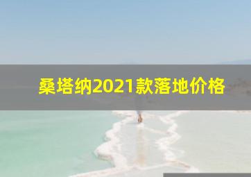 桑塔纳2021款落地价格