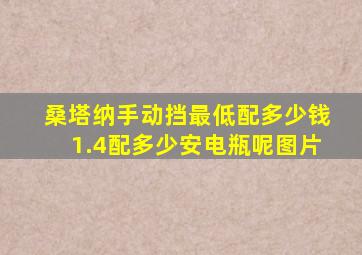 桑塔纳手动挡最低配多少钱1.4配多少安电瓶呢图片