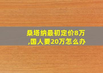 桑塔纳最初定价8万,国人要20万怎么办