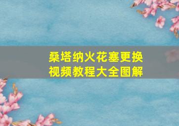 桑塔纳火花塞更换视频教程大全图解