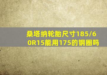 桑塔纳轮胎尺寸185/60R15能用175的钢圈吗