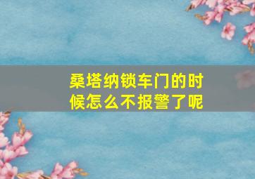 桑塔纳锁车门的时候怎么不报警了呢