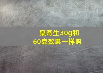 桑寄生30g和60克效果一样吗