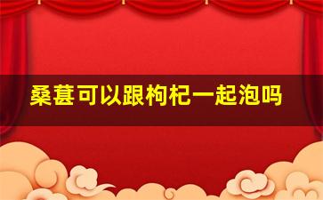 桑葚可以跟枸杞一起泡吗