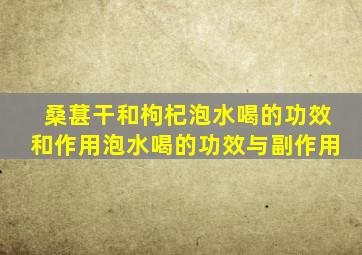 桑葚干和枸杞泡水喝的功效和作用泡水喝的功效与副作用