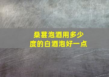 桑葚泡酒用多少度的白酒泡好一点