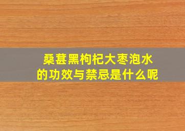 桑葚黑枸杞大枣泡水的功效与禁忌是什么呢