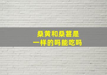 桑黄和桑葚是一样的吗能吃吗