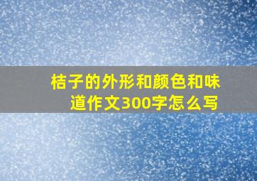 桔子的外形和颜色和味道作文300字怎么写