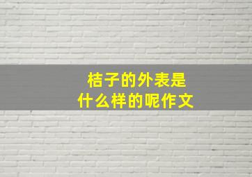 桔子的外表是什么样的呢作文