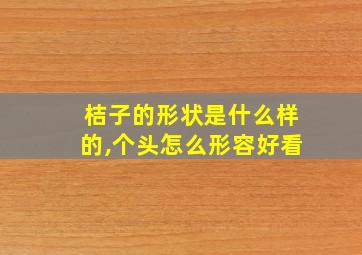 桔子的形状是什么样的,个头怎么形容好看