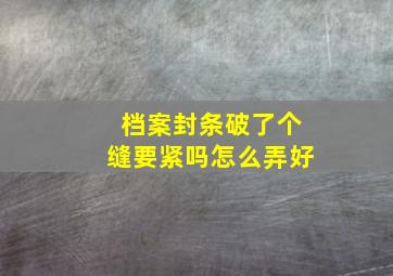 档案封条破了个缝要紧吗怎么弄好