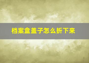 档案盒盖子怎么折下来