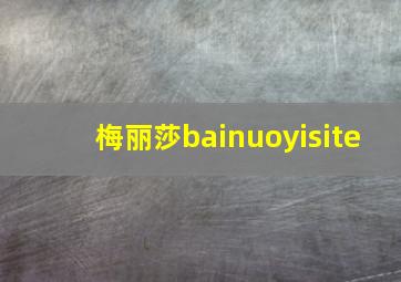 梅丽莎bainuoyisite