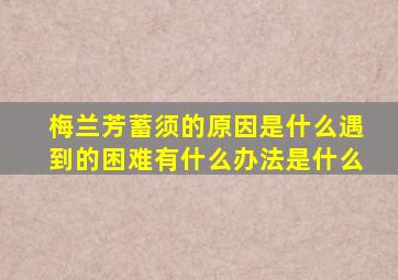 梅兰芳蓄须的原因是什么遇到的困难有什么办法是什么