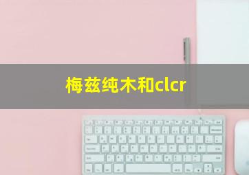 梅兹纯木和clcr