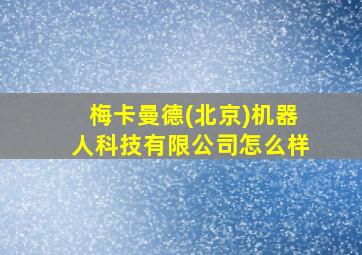 梅卡曼德(北京)机器人科技有限公司怎么样