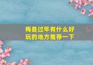 梅县过年有什么好玩的地方推荐一下