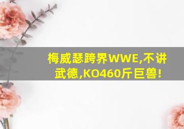 梅威瑟跨界WWE,不讲武德,KO460斤巨兽!