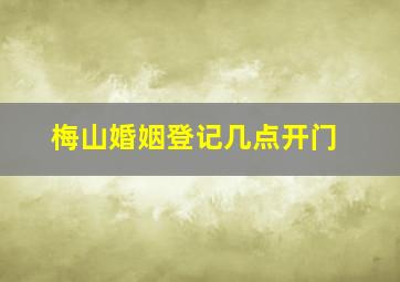 梅山婚姻登记几点开门