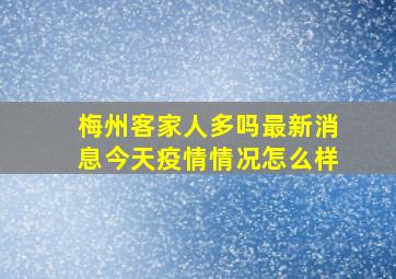 梅州客家人多吗最新消息今天疫情情况怎么样