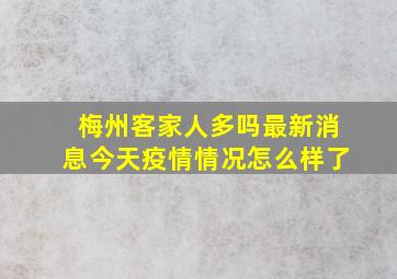 梅州客家人多吗最新消息今天疫情情况怎么样了