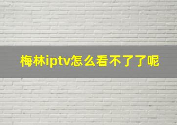 梅林iptv怎么看不了了呢