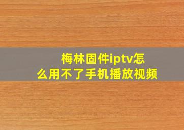 梅林固件iptv怎么用不了手机播放视频