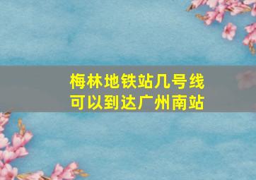 梅林地铁站几号线可以到达广州南站