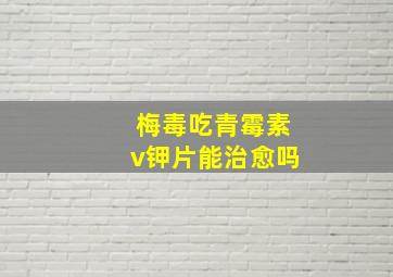 梅毒吃青霉素v钾片能治愈吗