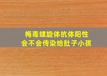 梅毒螺旋体抗体阳性会不会传染给肚子小孩