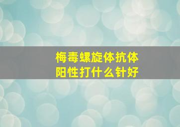 梅毒螺旋体抗体阳性打什么针好