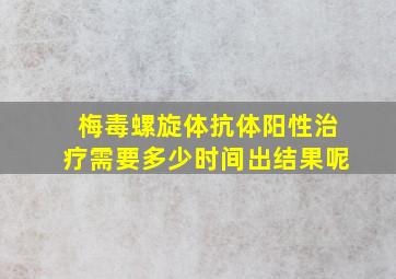 梅毒螺旋体抗体阳性治疗需要多少时间出结果呢