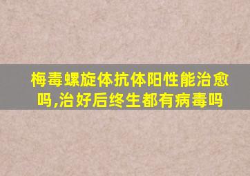 梅毒螺旋体抗体阳性能治愈吗,治好后终生都有病毒吗