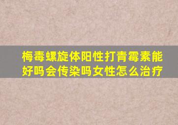 梅毒螺旋体阳性打青霉素能好吗会传染吗女性怎么治疗