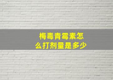 梅毒青霉素怎么打剂量是多少