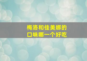 梅洛和佳美娜的口味哪一个好吃