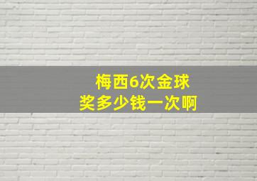 梅西6次金球奖多少钱一次啊