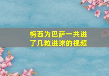 梅西为巴萨一共进了几粒进球的视频