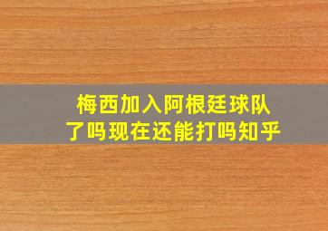 梅西加入阿根廷球队了吗现在还能打吗知乎