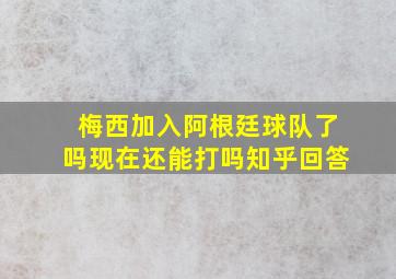 梅西加入阿根廷球队了吗现在还能打吗知乎回答