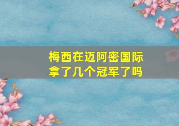 梅西在迈阿密国际拿了几个冠军了吗