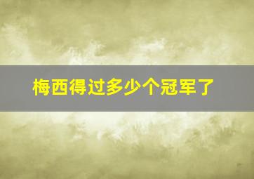 梅西得过多少个冠军了