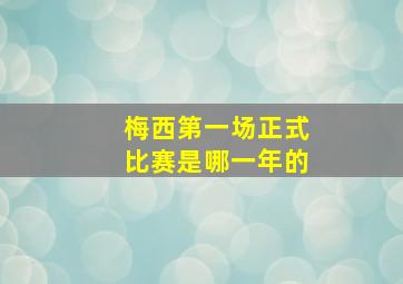 梅西第一场正式比赛是哪一年的