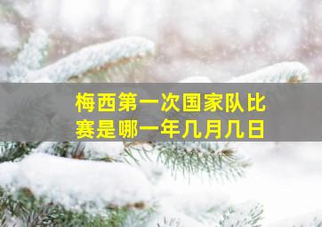 梅西第一次国家队比赛是哪一年几月几日