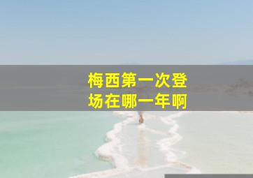 梅西第一次登场在哪一年啊