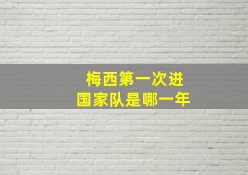 梅西第一次进国家队是哪一年