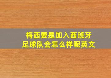 梅西要是加入西班牙足球队会怎么样呢英文