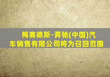 梅赛德斯-奔驰(中国)汽车销售有限公司将为召回范围