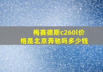 梅赛德斯c260l价格是北京奔驰吗多少钱